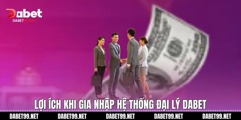 Lợi ích khi gia nhập hệ thống đại lý Dabet