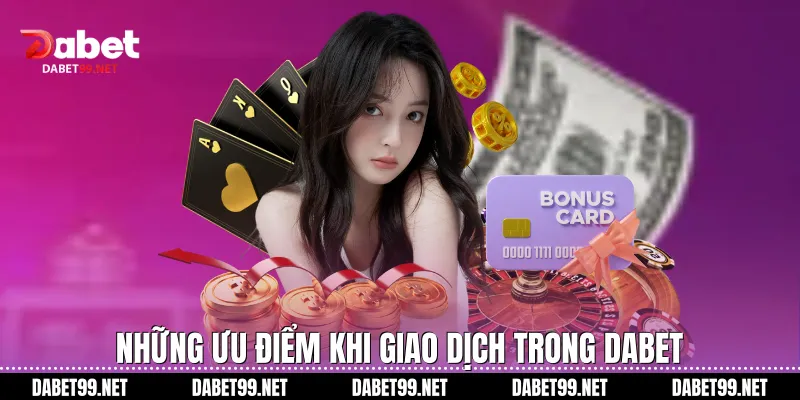 Những ưu điểm khi giao dịch trong Dabet