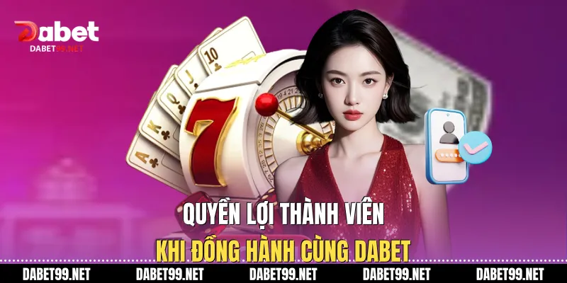 Quyền lợi thành viên khi đồng hành cùng DABET