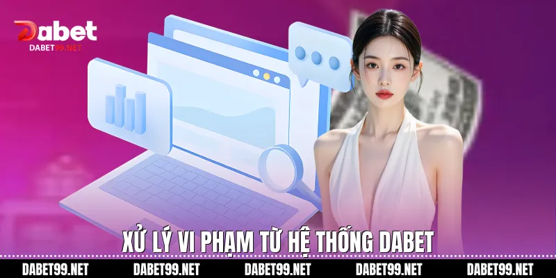 Xử lý vi phạm từ hệ thống Dabet